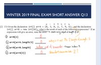 WINTER 2019 FINAL EXAM SHORT ANSWER Q13
{8, 3, 0, 2, 7, 9, 6};and the declaration
new int[10];, what is the result of each of the following expressions? If an
[2] 13) Given the declaration int[] arrA =
int[] arrB =
expression will give an error, state the error.> Create auray object ul leugth of 10.
O arrB[2]
why s it not % ? kungth ofaayh=7.
2 arrA[arrA.length/3]
3 arrB[arrB.length]
index out of bounds smax index=9
arrA[arrA[3]]
e Shoudntanever be 2?
