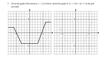 3. Given the graph of the function y = f(x) below, sketch the graph of 2y = ƒ(3x −6) – 2 on the grid
provided.
5
-5.
4
5
-5-
5