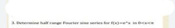 3. Determine half range Fourier sine series for f(x)=e^x in 0<x<