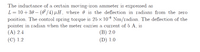 The inductance of a certain moving-iron ammeter is expressed as
L= 10+ 30 – (& /4) µH, where 0 is the deflection in radians from the zero
position. The control spring torque is 25 x 10-6 Nm/radian. The deflection of the
pointer in radian when the meter carries a current of 5 A, is
(А) 2.4
(В) 2.0
(D) 1.0
(С) 1.2
