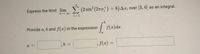 Express the limit lim (2 sin² (27a) + 8)Ar; over [3, 6] as an integral.
i=1
9.
Provide a, b and f(x) in the expression
|
f(x)dx.
a
b :
b 3=
.f(x) =
a =
