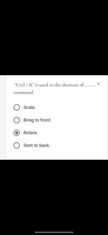 "Ctrl + R" is used as the shortcut of.
command.
Scale.
Bring to front.
Rotate.
Sent to back.