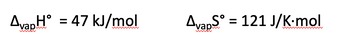 AvapH = 47 kJ/mol
AvapSᵒ = 121 J/K∙mol