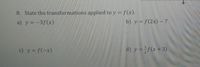 8. State the transformations applied to y = f(x).
a) y = -3f(x)
b) y = f(2x) – 7
c) y = f(-x)
d) y =f(x+3)
