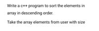 Write a c++ program to sort the elements in
array in descending order.
Take the array elements from user with size
