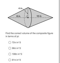 4 in.
8 in.
10 in.
Find the correct volume of the composite figure
in terms of pi:
O 72n in^3
96π in^3
108T in^3
81π in 3
