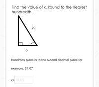 Find the value of x. Round to the nearest
hundredth.
29
to
6.
Hundreds place is to the second decimal place for
example: 24.07
x= 78.05
