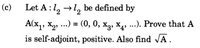 (c)
Let A : l, →1, be defined by
A(x,, x2, ...) = (0, 0, x2, X4, ...). Prove that A
X3, X4»
%3D
is self-adjoint, positive. Also find VÄ.
