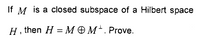 If M is a closed subspace of a Hilbert space
Н. then H 3 МОМ'.Prove.
||
