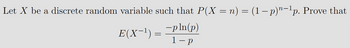 Let X be a discrete random variable such that P(X = n) = (1 − p)"−¹p. Prove that
E(X−¹) = ¯pln(p)
1-p