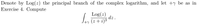 Denote by Log(z) the principal branch of the complex logarithm, and let +y be as in
Exercise 4. Compute
Log(z)
dz.
+y
(z + i)3
