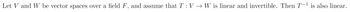 Let V and W be vector spaces over a field F, and assume that T : V → W is linear and invertible. Then T-1 is also linear.