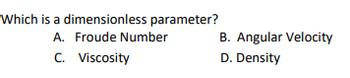 Which is a dimensionless parameter?
A. Froude Number
C. Viscosity
B. Angular Velocity
D. Density