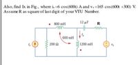 Also, find Ix in Fig., where is =6 cos(600t) A and vs=165 cos(600t +300) V.
Assume R as square of last digit of your VTU Number.
12 μF
R
ww
800 mH
ele
600 mH
200 Ω
1200 mH
