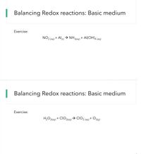 Balancing Redox reactions: Basic medium
Exercise:
NO2 (aq) + Als) → NH3(aq) + Al(OH)4'(aq)
| Balancing Redox reactions: Basic medium
Exercise:
O2ig)
H,O2(aq) + CIO2(aq)→ CIO2 (aq) +
