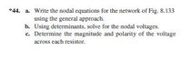 *44. a Write the nodal equations for the network of Fig. 8.133
using the general approach.
b. Using determinants, solve for the nodal voltages.
c. Determine the magnitude and polarity of the voltage
across each resistor.
