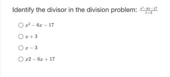 Identify the divisor in the division problem: 2²-6x-17
x+3
x²6x17
O x + 3
Ox-3
O x2 - 6x +17