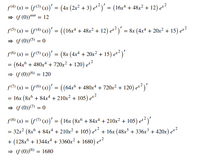 f(4) (x) = (f(3) (x)' = (4x (2x² + 3) e²²)' = (16x* + 48x² + 12) e?
= F (0))"" = 12
f(5) (x) = (f(4) (x)' = ((16x* + 48x? + 12) ez?)' = &x (4xª + 20x² + 15) er?
» (f (0))(5) = 0
f(6) (x) = (F(6) (x)' = (&x (4x4 + 20x² + 15) e²)'
= (64x° + 480x4 + 720x² + 120) e*²
» (f (0))6 = 120
fM (x) = (F(6) (x))' = ((64x° + 480x4 + 720x² + 120) e*²)'
= 16x (8x + 84x“ + 210x² + 105) ex²
= (f (0))(7) = 0
f(8) (x) = (f(T) (x)' = (16x (8xº + 84x4 + 210x² + 105) e²²)'
32x? (8x° + 84x* +210x² + 105) e*
+ 16x (48x + 336x³ + 420x) e*²
=
+ (128x + 1344x* + 3360x? + 1680) et?
→ (f (0))8) = 1680
