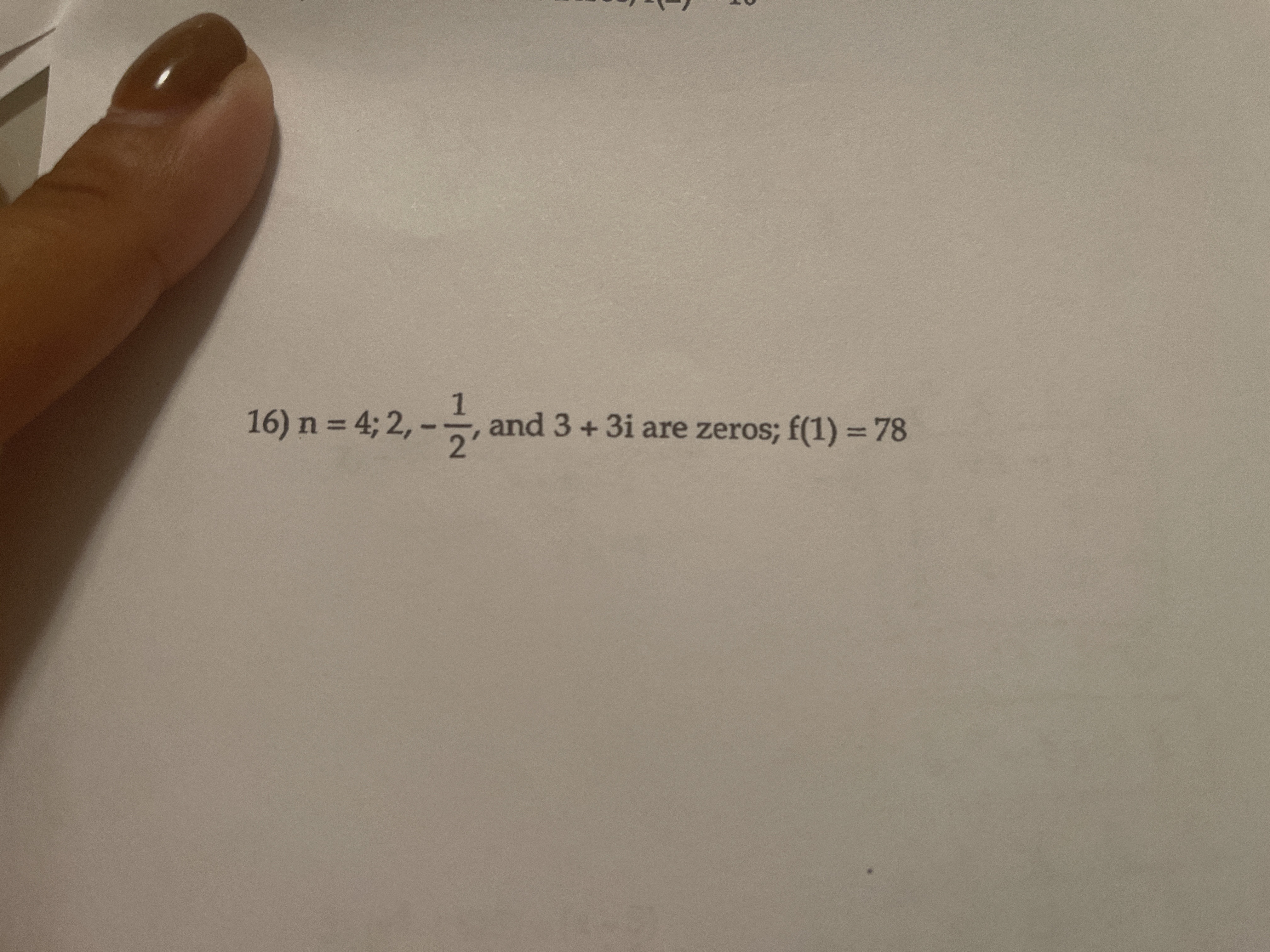 16) n = 4; 2,
1
and 3 + 3i are zeros; f(1) =78
%3D
