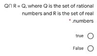 QN R = Q, where Q is the set of rational
numbers and R is the set of real
* .numbers
true
False O
