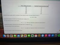 Price, dollars per pound
Quantity, thousand pounds per day
1.90
1.5
1.35
2.2
1.25
4.4
1.20
5.9
0.95
6.5
0.85
7.0
0.73
8.8
Using the Excel trendline option to estimate a linear demand function, the linear demand function is
Q = 12.53 – 6.25p.
Suppose the quantity in the first row of the table were 3 instead of 1.5.
The linear demand function would now be
Q =]-p. (Enter your responses rounded to two decimal places.)
Suppose the quantity in the second row of the table were 3.2 instead of 2.2.
The linear demand function would now be
Q =- p. (Enter your responses rounded to two decimal places.)
Enter your answer in each of the answer boxes.
JUL
11
MacBook Pro
