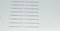 Exothermic and A B is rate determining.
Exothermic and B C is rate determining.
Exothermic and C D is rate determining.
Exothermic and D E is rate determining.
Endothermic and A B is rate determining.
Endothermic and B C is rate determining.
O Endothermic and C D is rate determining.
Endothermic and D E is rate determining.
