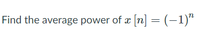 Find the average power of x [n] =(-1)"
