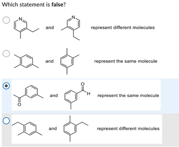 Which statement is false?
and
Q-0
and
and
°22-5
and
H
represent different molecules
represent the same molecule
represent the same molecule
represent different molecules