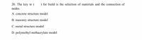 20. The key to (
) for build is the selection of materials and the connection of
nodes.
A. concrete structure model
B. masonry structure model
C. metal structure model
D. polymethyl methacrylate model
