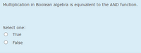 Multiplication in Boolean algebra is equivalent to the AND function.
Select one:
O True
False
