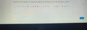 Explain the key features of Japanese political transformation in the late nineteenth century.
BIU A A - I = =
Ma
M
PART
XEE 12pt
Paragraph
Of
Submit