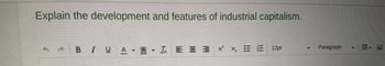 Explain the development and features of industrial capitalism.
B I U A- A - L = = 3 × ×, E È 12pt
Paragraph