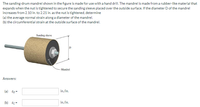 The sanding-drum mandrel shown in the figure is made for use with a hand drill. The mandrel is made from a rubber-like material that
expands when the nut is tightened to secure the sanding sleeve placed over the outside surface. If the diameter Dof the mandrel
increases from 2.10 in. to 2.21 in. as the nut is tightened, determine
(a) the average normal strain along a diameter of the mandrel.
(b) the circumferential strain at the outside surface of the mandrel.
Sanding sloeve
Mandrel
Answers:
(a) Ep-
in./in.
(b) Ec -
in./in.
