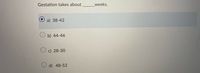 Gestation takes about
weeks.
a) 38-42
b) 44-46
O c) 28-30
d) 48-52
