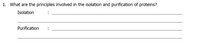 1. What are the principles involved in the isolation and purification of proteins?
Isolation
Purification
:
