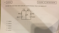 Consider the circuit shown which caries the currents indicated. What is the resistance R?
1 A
2 A
U 8
16 V
24 V
