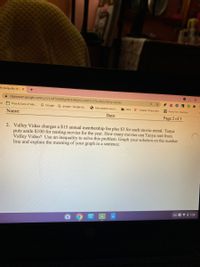 -rk Inequality Wo x
+
A classroom.google.com/u/0/c/MTUyMDg3NzE4MjA0/a/MTK10TUZMZIZNDAY/details
ks
O Pros & Cons of Allo.
G Google
G google - Google Se.
S How plastics are m.
A* Chapter 8:Describe
ehhh
MArctic fox mamma
Name:
Date:
Page 2 of 3
2. Valley Video charges a $15 annual membership fee plus $3 for each movie rental. Tanya
puts aside $100 for renting movies for the year. How many movies can Tanya rent from
Valley Video? Use an inequality to solve this problem. Graph your solution on the number
line and explain the meaning of your graph in a sentence.
US O V O 7:28
COMES
国
