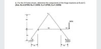 2. For the A-Frame shown, determine the components of the hinge reactions at Band C.
(Ans. By=2.67KN, BH=1.33KN, Cv=1.67KN, CH=1.33KN)
3m
8KN
6m
2m
8.
2m
1m
1m
