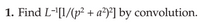 **Exercise 1: Inverse Laplace Transform via Convolution**

Task: Find the inverse Laplace transform \( L^{-1} \left[ \frac{1}{(p^2 + a^2)^2} \right] \) using the convolution method.

Detailed explanation will follow, including the definition of the Laplace transform, convolution theorem, and step-by-step solution.