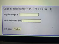 Given the function g(n) = (n – 7)(n + 3)(n – 4)
-
its g-intercept is
its n-intercepts are
Get help: Video
