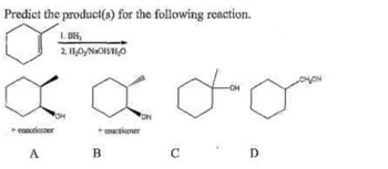 Predict the product(s) for the following reaction.
1. BH,
2. H₂O.NOWH₂O
OH
conuiciotor
A
B
enantiomer
OH
d
с
D
CHON