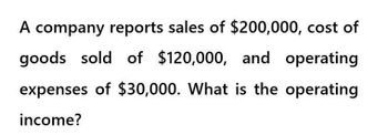 A company reports sales of $200,000, cost of
goods sold of $120,000, and operating
expenses of $30,000. What is the operating
income?