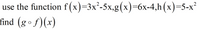 use the function f (x)=3x²-5x,g(x)=6x-4,h(x)=5-x²
find (gºf)(x)
