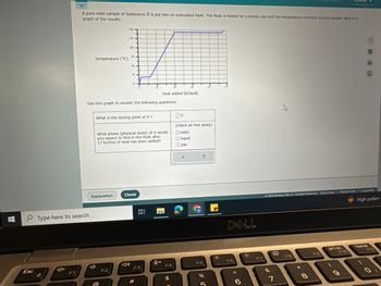 **Title: Understanding Heat and Phase Changes of a Pure Substance**

**Introduction:**
A pure solid sample of Substance X is put into an evacuated flask. The flask is heated at a steady rate, and the temperature recorded as time passes. The graph below illustrates the results of this experiment.

**Graph Analysis:**

- **Graph Details:**
  - **X-axis (Horizontal):** Heat added (kJ/mol)
  - **Y-axis (Vertical):** Temperature (°C)
  
- **Graph Description:**
  - The graph shows three distinct segments:
    1. The temperature remains constant initially as heat is added (0 to 10 kJ/mol), indicating a phase change.
    2. The temperature then rises steadily (10 to 30 kJ/mol), showing heating in a single phase (liquid).
    3. It levels off again at a higher temperature, marking another phase change (30 to 40 kJ/mol).

**Questions:**
1. **What is the boiling point of X?**
   - Answer choices provided: Enter the temperature in °C.

2. **What phase (physical state) of X would you expect to find in the flask after 17 kJ/mol of heat has been added?**
   - Answer choices: 
     - Solid
     - Liquid
     - Gas

**Instructions:**
Use the graph to deduce when these phase changes occur and accurately answer the questions above. Click ‘Check’ to verify your answers.

**Conclusion:**
This experiment helps in understanding how a substance transitions between solid, liquid, and gas phases with the application of heat, by analyzing temperature changes plotted against heat added.

**Resources:**
- For further reading and detailed explanations, please refer to our educational resources section.