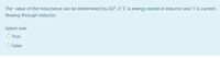 The value of the Inductance can be determined by 2EI², if 'E' is energy stored in inductor and 'I' is current
flowing through inductor.
Select one:
O True
O False
