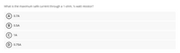 What is the maximum safe current through a 1-ohm, ½ watt resistor?
(A) 0.7A
В) 0.5A
c) 1A
0.75A
