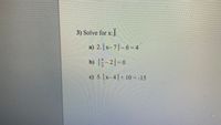 3) Solve for x:
а) 2.| х-
) 2. x
7|-6 - 4
b) -2|-0
с) 5. | x- 4| + 10--15
