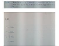 9-10.
For the beam in Problem 9.9, compute the deflec-
tion at a point 3.5 ft from the left support of the
Tbeam.
9-10
O-.379in
O-400in
O-345in
O-.398in