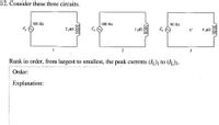 12. Consider these three circuits.
100 Hz
100 Hz
50 Hz
E,
2 н
E,
1 µH
E. O
4 µH
1
2
3
Rank in order, from largest to smallest, the peak currents ()1 to (IL)3.
Order:
Explanation:
lll
