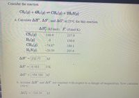 Consider the reaction
CS2(9) + 4H2(g) CH4(g) + 2H2S(g)
అడ
a. Calculate AH°, AS° , and AG° at 25°C for this reaction.
AH; (kJ/mol) S° (J/mol·K)
CS2 (g)
H2 (g)
CH4 (g)
116.9
237.9
0.
130.6
-74.87
186.1
H2S(g)
-20.50
205.6
ΔΗ
232.77
kJ
AS" = -0.163
JK
AG = -184.190
kJ
b. Assume AH° and AS are constant with respect to a change of temperature. Now calculate
350°C.
AG
-334.34
